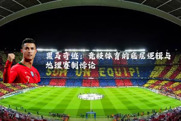 黑马奇迹:竞技体育的底层逻辑与地理赛制悖论