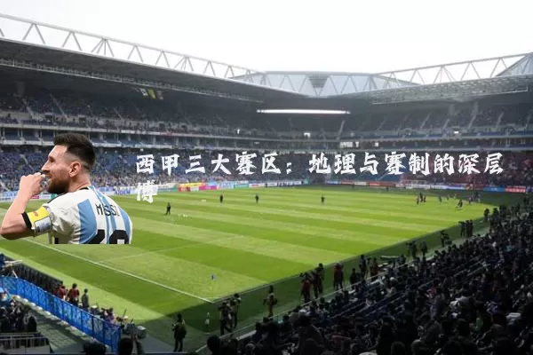 西甲三大赛区：地理与赛制的深层博弈