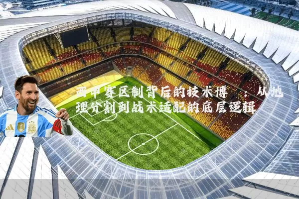 西甲赛区制背后的技术博弈：从地理分割到战术适配的底层逻辑