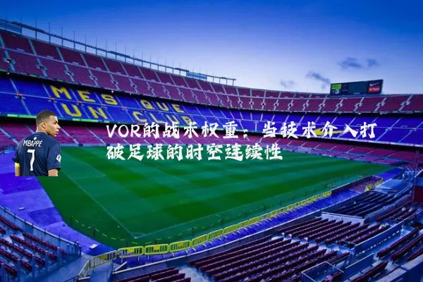 VOR的战术权重:当技术介入打破足球的时空连续性